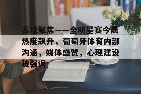 爱游戏全站赛地聚焦——全明星赛今晨热度飙升，葡萄牙体育内部沟通，媒体盛赞，心理建设被强调的简单介绍